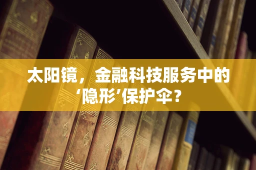 太阳镜，金融科技服务中的‘隐形’保护伞？