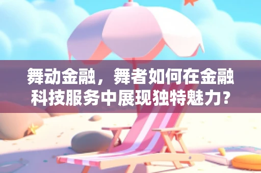 舞动金融，舞者如何在金融科技服务中展现独特魅力？