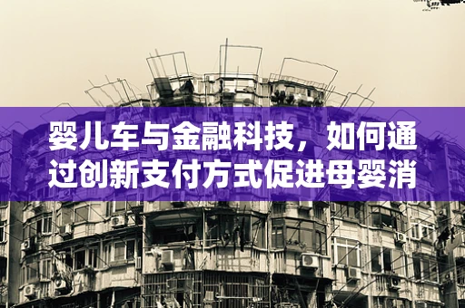 婴儿车与金融科技，如何通过创新支付方式促进母婴消费的便捷性？