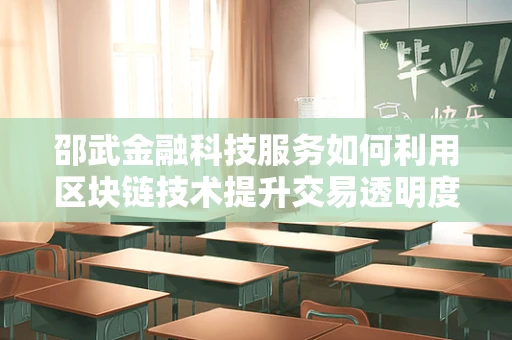 邵武金融科技服务如何利用区块链技术提升交易透明度？