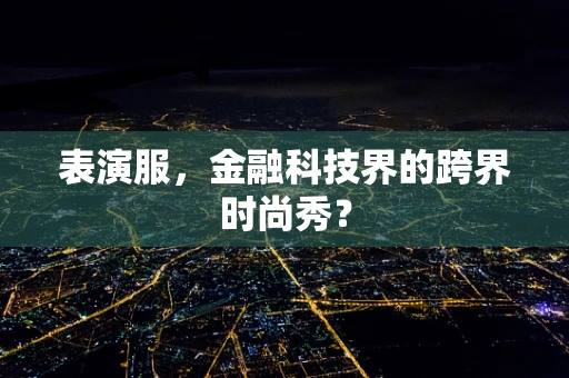 表演服，金融科技界的跨界时尚秀？