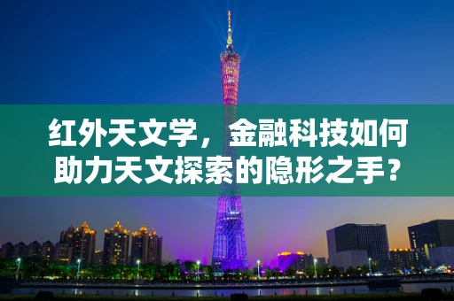 红外天文学，金融科技如何助力天文探索的隐形之手？