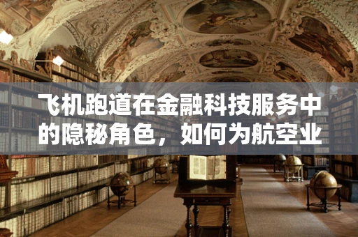 飞机跑道在金融科技服务中的隐秘角色，如何为航空业铺设高效融资跑道？
