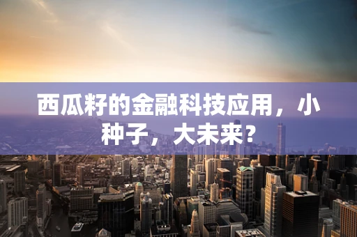西瓜籽的金融科技应用，小种子，大未来？
