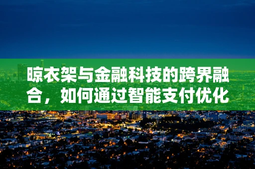 晾衣架与金融科技的跨界融合，如何通过智能支付优化家庭财务管理？