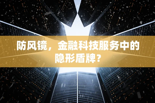 防风镜，金融科技服务中的隐形盾牌？
