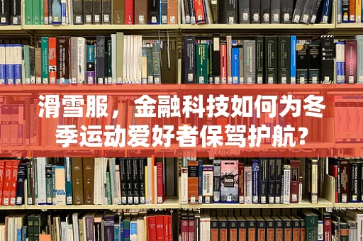 滑雪服，金融科技如何为冬季运动爱好者保驾护航？