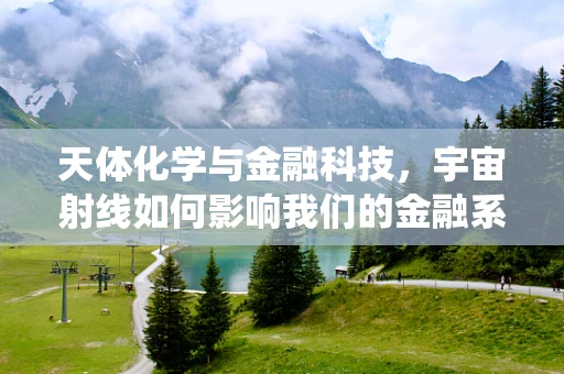 天体化学与金融科技，宇宙射线如何影响我们的金融系统？