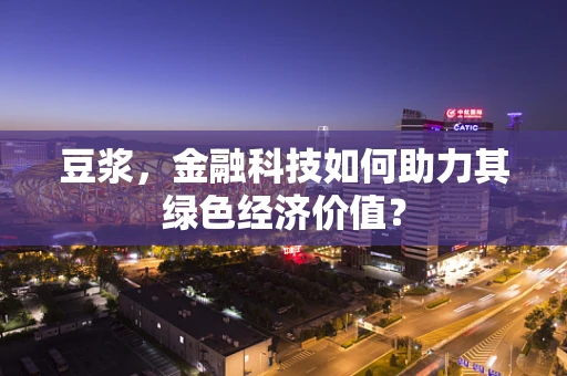 豆浆，金融科技如何助力其绿色经济价值？