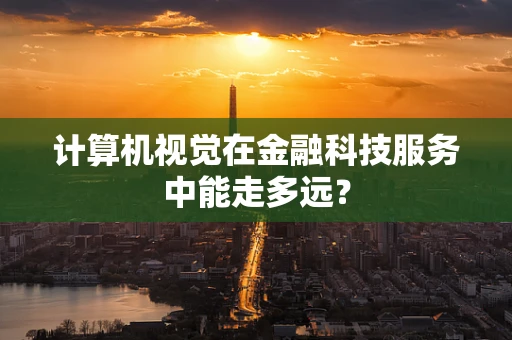 计算机视觉在金融科技服务中能走多远？