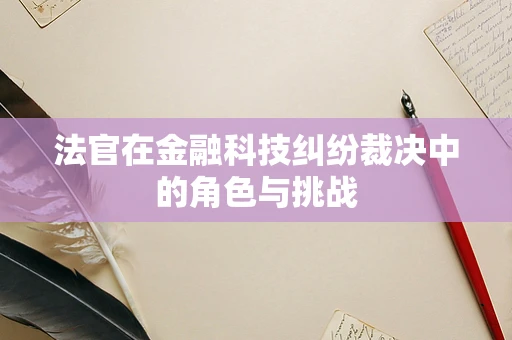 法官在金融科技纠纷裁决中的角色与挑战