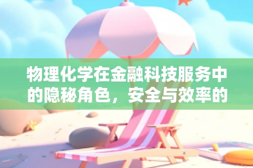 物理化学在金融科技服务中的隐秘角色，安全与效率的双重保障？