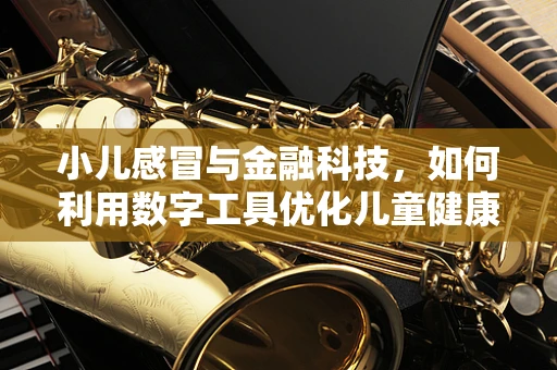 小儿感冒与金融科技，如何利用数字工具优化儿童健康管理？