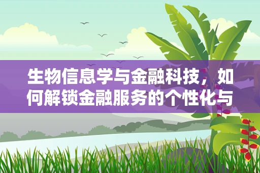 生物信息学与金融科技，如何解锁金融服务的个性化与安全新维度？