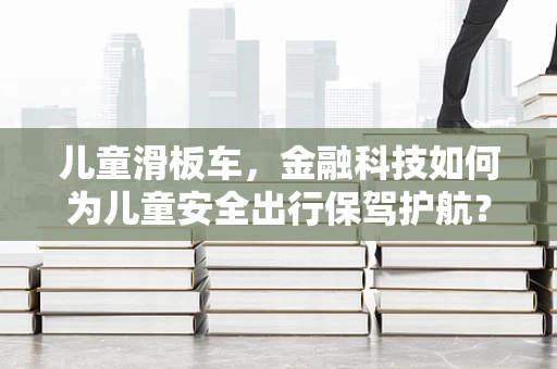儿童滑板车，金融科技如何为儿童安全出行保驾护航？