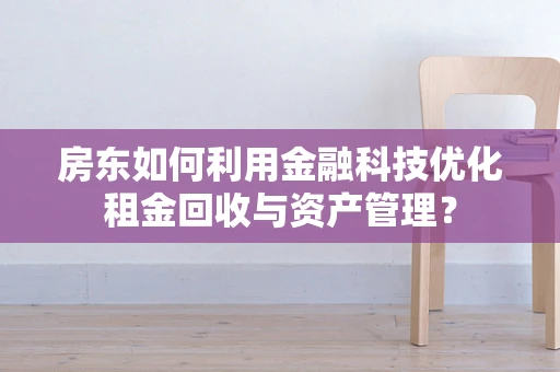 房东如何利用金融科技优化租金回收与资产管理？