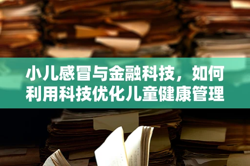 小儿感冒与金融科技，如何利用科技优化儿童健康管理？