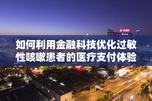 如何利用金融科技优化过敏性咳嗽患者的医疗支付体验？