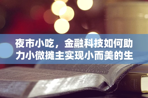 夜市小吃，金融科技如何助力小微摊主实现小而美的生意？