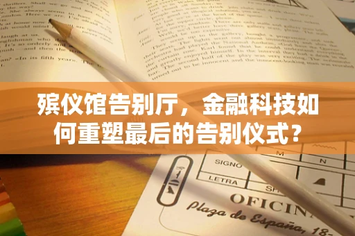 殡仪馆告别厅，金融科技如何重塑最后的告别仪式？