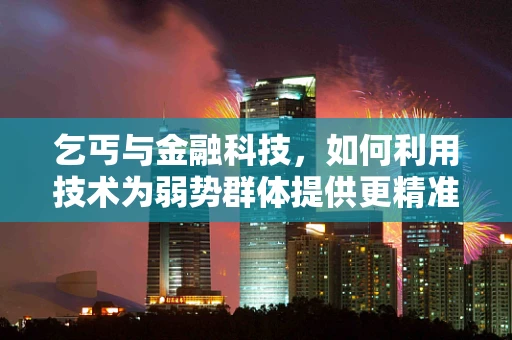 乞丐与金融科技，如何利用技术为弱势群体提供更精准的援助？