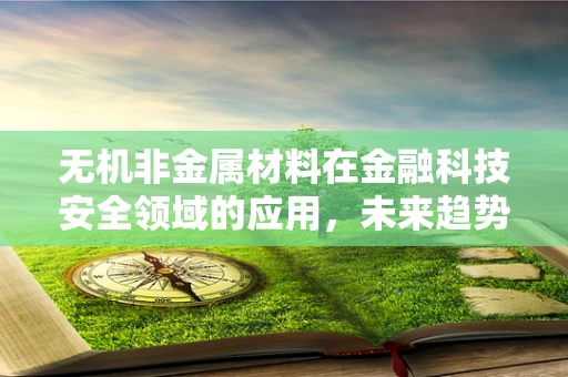 无机非金属材料在金融科技安全领域的应用，未来趋势与挑战？