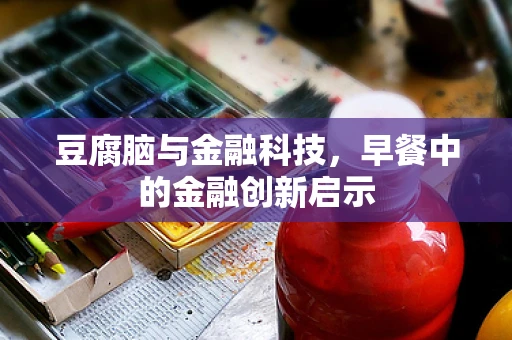 豆腐脑与金融科技，早餐中的金融创新启示