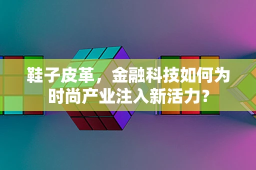 鞋子皮革，金融科技如何为时尚产业注入新活力？
