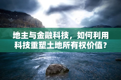 地主与金融科技，如何利用科技重塑土地所有权价值？