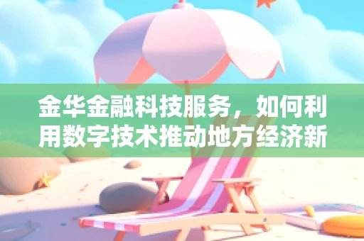 金华金融科技服务，如何利用数字技术推动地方经济新增长？