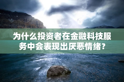 为什么投资者在金融科技服务中会表现出厌恶情绪？