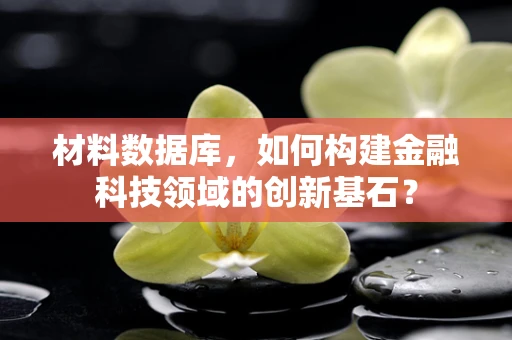 材料数据库，如何构建金融科技领域的创新基石？