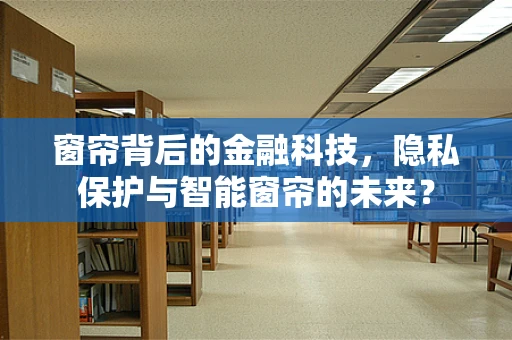 窗帘背后的金融科技，隐私保护与智能窗帘的未来？