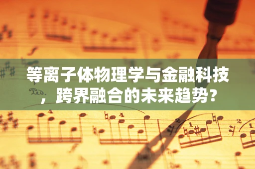 等离子体物理学与金融科技，跨界融合的未来趋势？