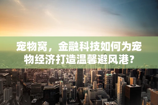 宠物窝，金融科技如何为宠物经济打造温馨避风港？