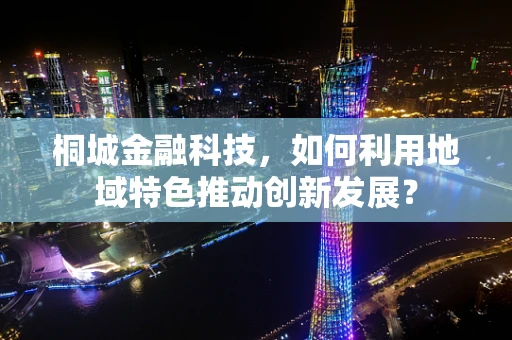 桐城金融科技，如何利用地域特色推动创新发展？