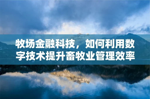 牧场金融科技，如何利用数字技术提升畜牧业管理效率？