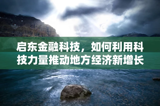 启东金融科技，如何利用科技力量推动地方经济新增长？