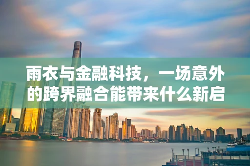 雨衣与金融科技，一场意外的跨界融合能带来什么新启示？