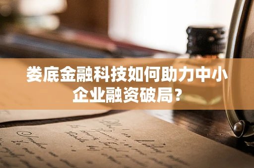 娄底金融科技如何助力中小企业融资破局？