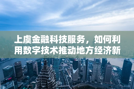 上虞金融科技服务，如何利用数字技术推动地方经济新增长？