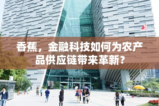 香蕉，金融科技如何为农产品供应链带来革新？