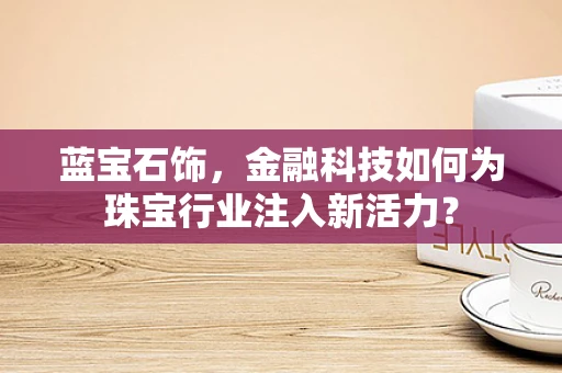 蓝宝石饰，金融科技如何为珠宝行业注入新活力？