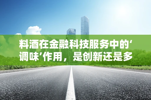 料酒在金融科技服务中的‘调味’作用，是创新还是多余？