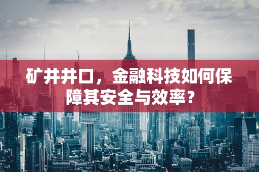 矿井井口，金融科技如何保障其安全与效率？