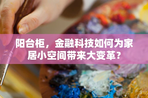 阳台柜，金融科技如何为家居小空间带来大变革？