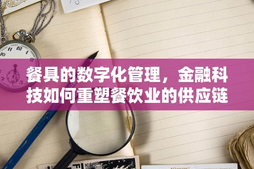 餐具的数字化管理，金融科技如何重塑餐饮业的供应链？