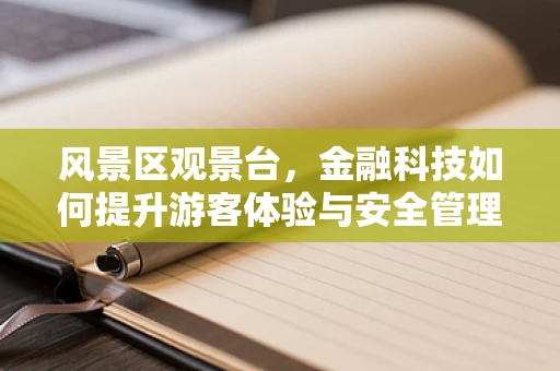 风景区观景台，金融科技如何提升游客体验与安全管理？