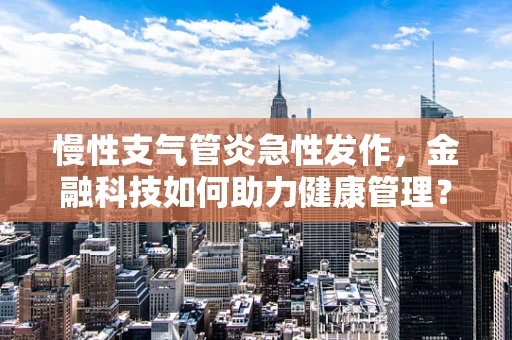 慢性支气管炎急性发作，金融科技如何助力健康管理？