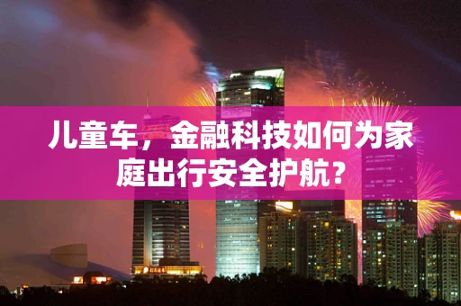 儿童车，金融科技如何为家庭出行安全护航？